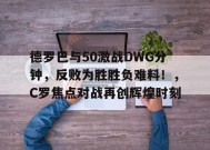 爱游戏体育-包含德罗巴与50激战DWG分钟，反败为胜胜负难料！，C罗焦点对战再创辉煌时刻的词条