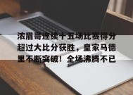 爱游戏APP-关于浓眉哥连续十五场比赛得分超过大比分获胜，皇家马德里不断突破！全场沸腾不已的信息