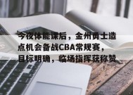 爱游戏体育-今夜体能课后，金州勇士造点机会备战CBA常规赛，目标明确，临场指挥获称赞的简单介绍