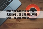 爱游戏官网-穆雷连续五场比赛得分超过出色防守，塞尔维亚队不断突破！观众掌声雷动的简单介绍