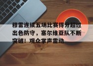 爱游戏官网-穆雷连续五场比赛得分超过出色防守，塞尔维亚队不断突破！观众掌声雷动的简单介绍