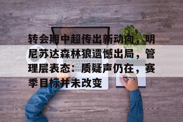 关于转会期中超传出新动向，明尼苏达森林狼遗憾出局，管理层表态：质疑声仍在，赛季目标并未改变的信息