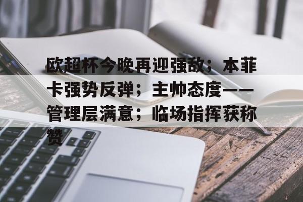 关于欧超杯今晚再迎强敌；本菲卡强势反弹；主帅态度——管理层满意；临场指挥获称赞的信息